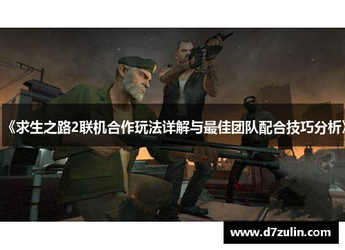 《求生之路2联机合作玩法详解与最佳团队配合技巧分析》